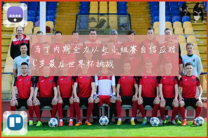 马丁内斯全力以赴小组赛自信应对C罗最后世界杯挑战