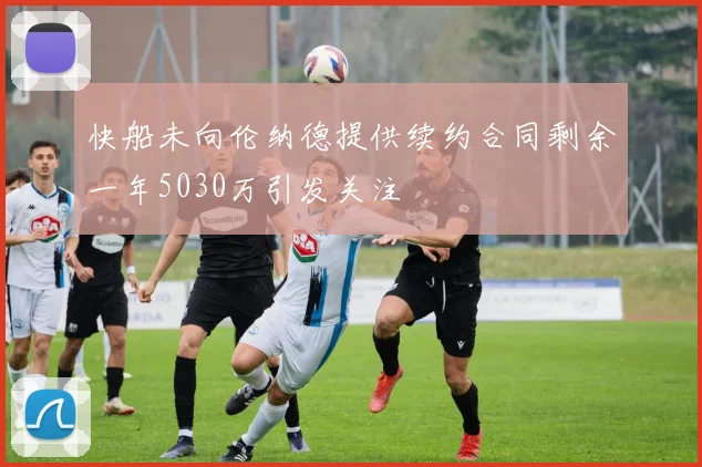 快船未向伦纳德提供续约合同剩余一年5030万引发关注