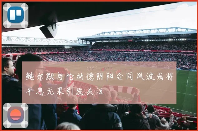 鲍尔默与伦纳德阴阳合同风波或将平息无果引发关注