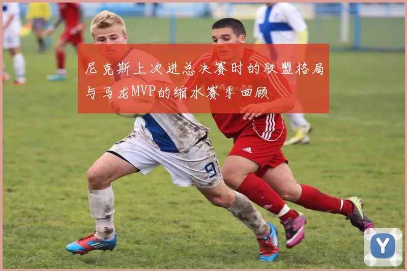 尼克斯上次进总决赛时的联盟格局与马龙MVP的缩水赛季回顾