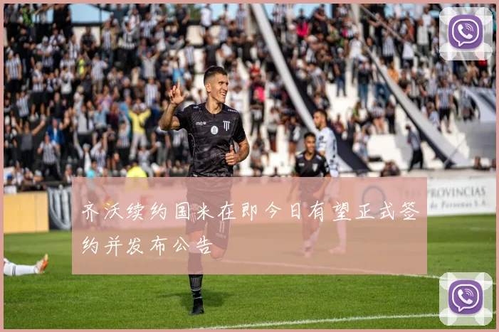 齐沃续约国米在即今日有望正式签约并发布公告