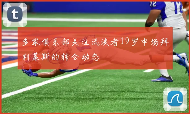 多家俱乐部关注流浪者19岁中场拜利莱斯的转会动态